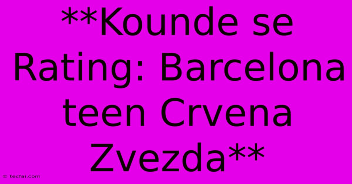 **Kounde Se Rating: Barcelona Teen Crvena Zvezda**