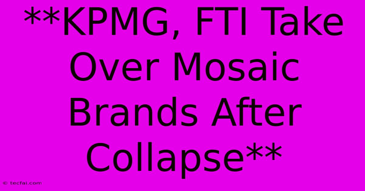 **KPMG, FTI Take Over Mosaic Brands After Collapse**