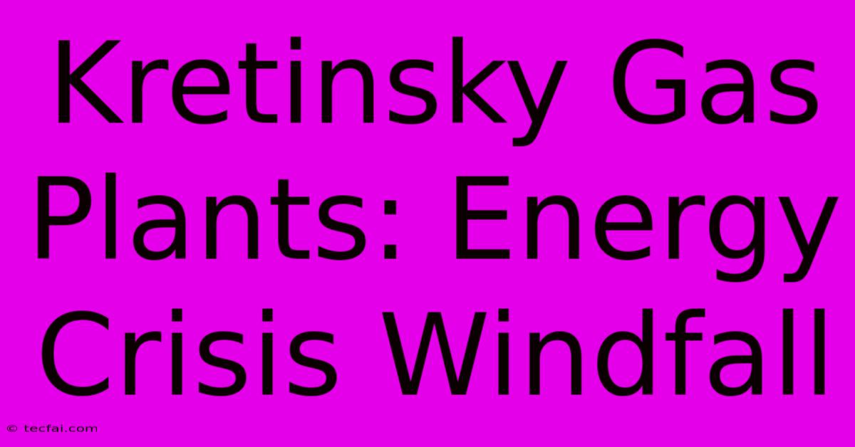 Kretinsky Gas Plants: Energy Crisis Windfall