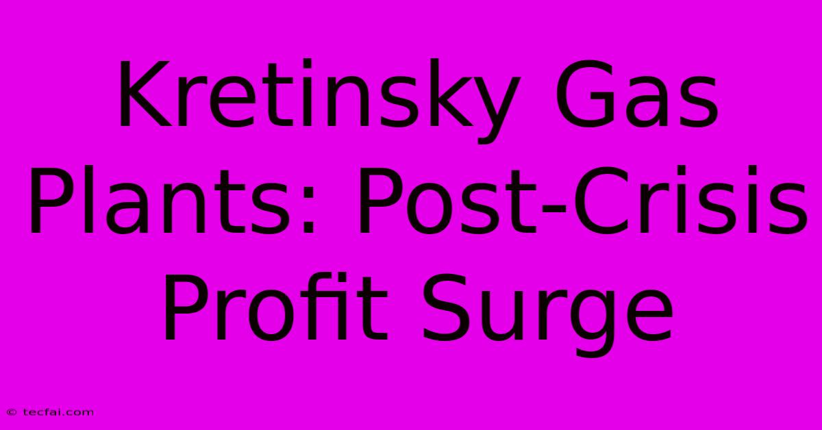 Kretinsky Gas Plants: Post-Crisis Profit Surge