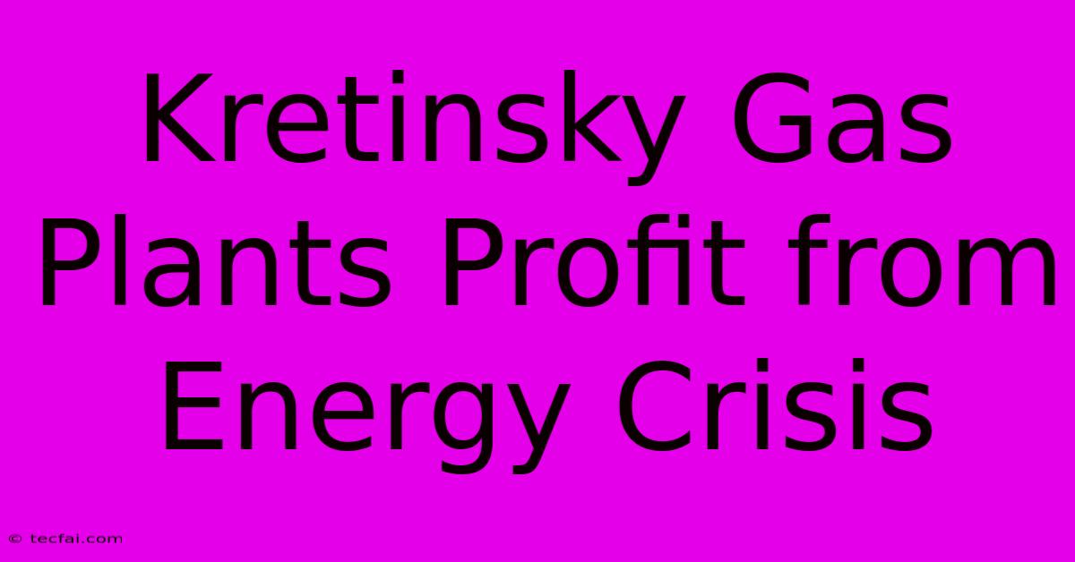 Kretinsky Gas Plants Profit From Energy Crisis