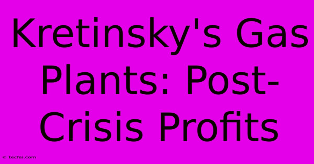 Kretinsky's Gas Plants: Post-Crisis Profits