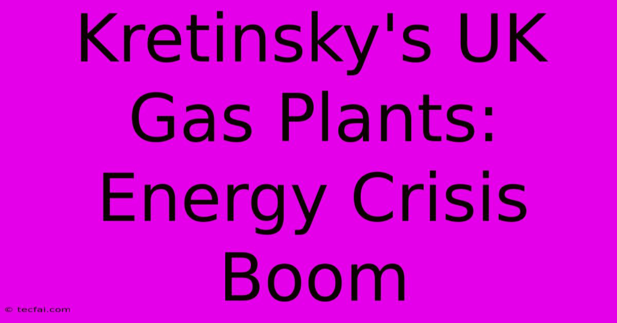 Kretinsky's UK Gas Plants: Energy Crisis Boom