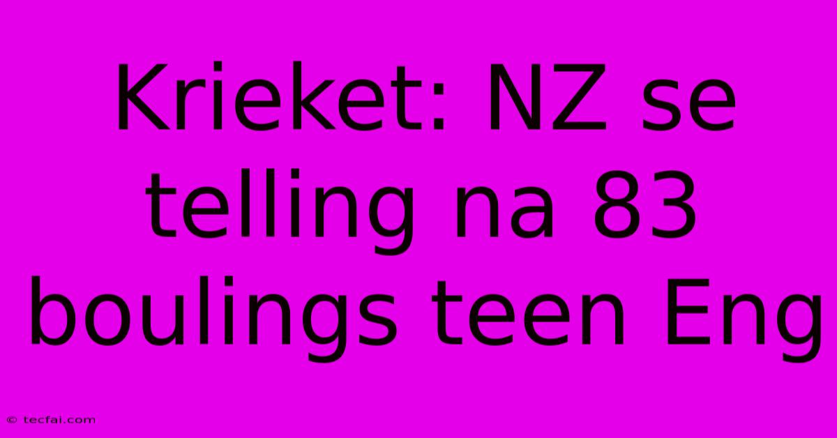 Krieket: NZ Se Telling Na 83 Boulings Teen Eng