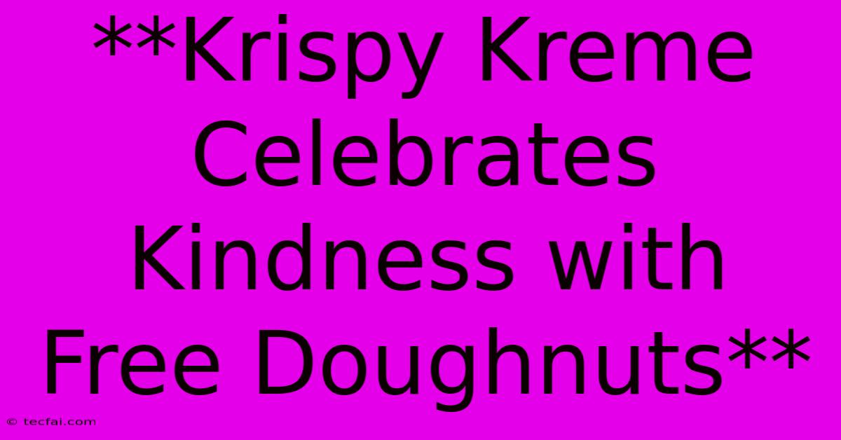 **Krispy Kreme Celebrates Kindness With Free Doughnuts**