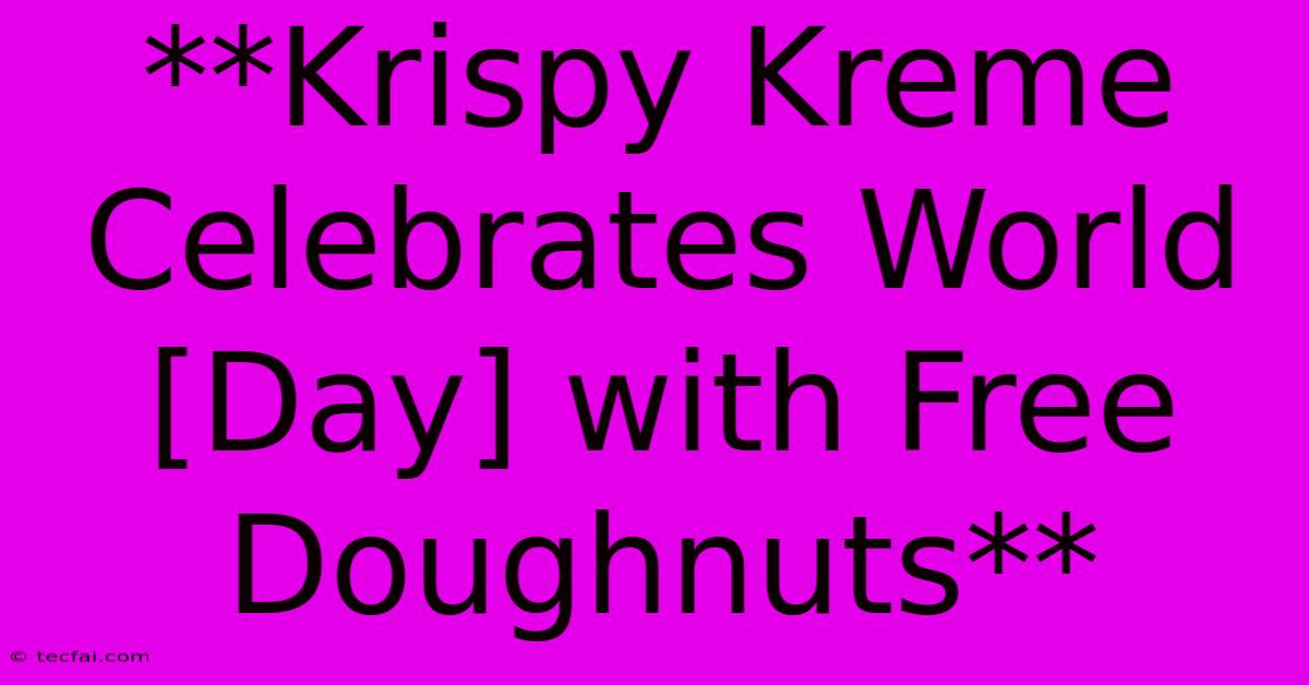 **Krispy Kreme Celebrates World [Day] With Free Doughnuts**