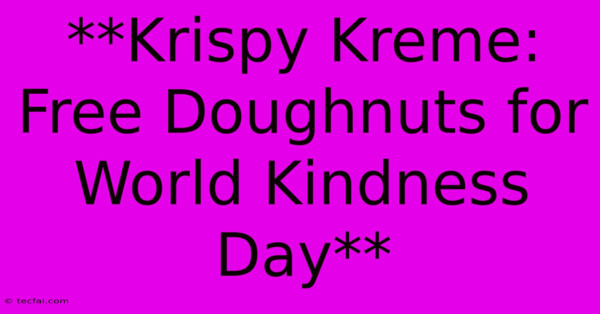 **Krispy Kreme: Free Doughnuts For World Kindness Day**