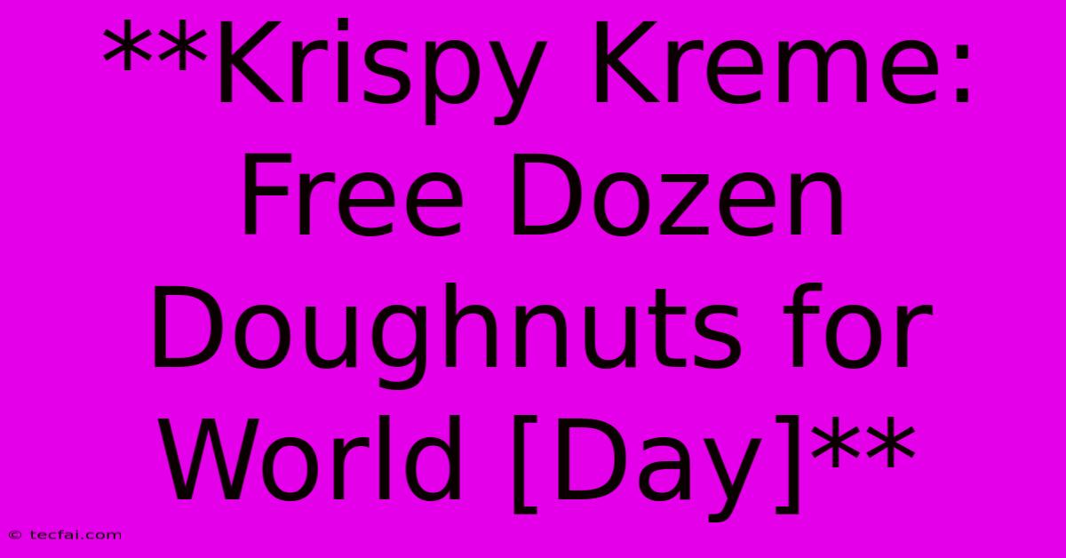 **Krispy Kreme: Free Dozen Doughnuts For World [Day]**