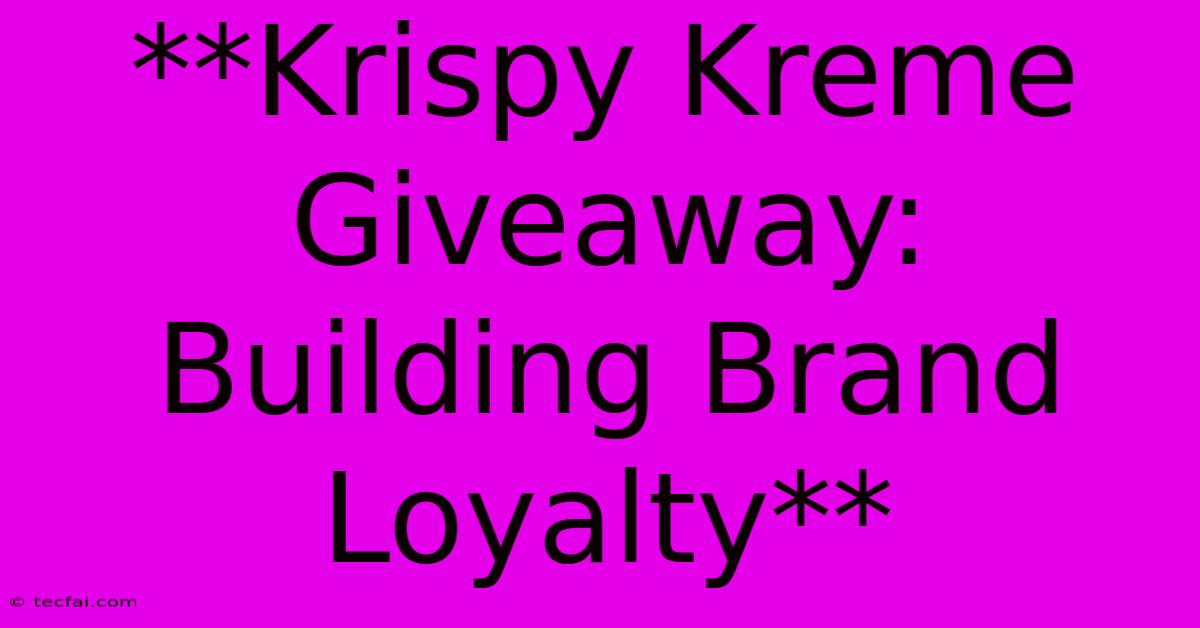 **Krispy Kreme Giveaway: Building Brand Loyalty**