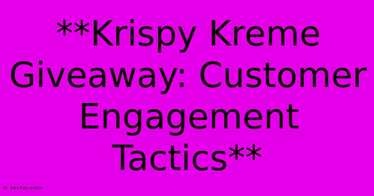 **Krispy Kreme Giveaway: Customer Engagement Tactics** 