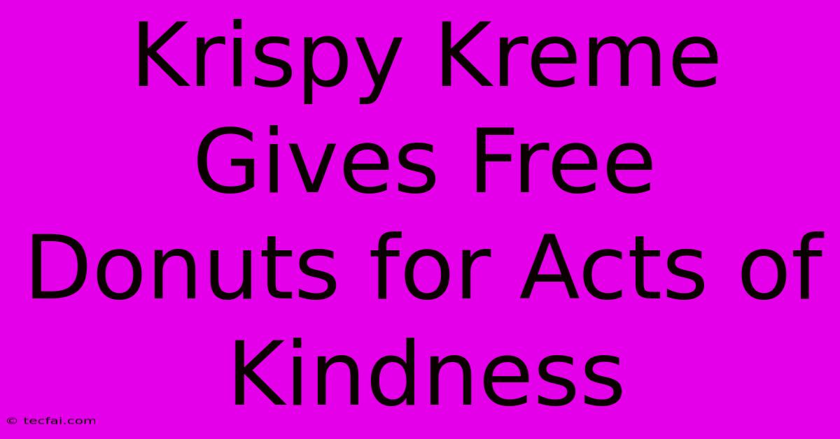 Krispy Kreme Gives Free Donuts For Acts Of Kindness