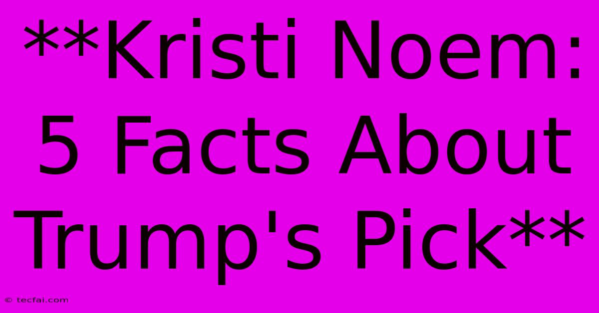 **Kristi Noem: 5 Facts About Trump's Pick**