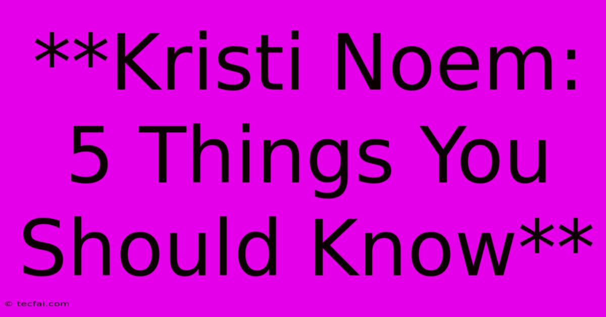 **Kristi Noem: 5 Things You Should Know**