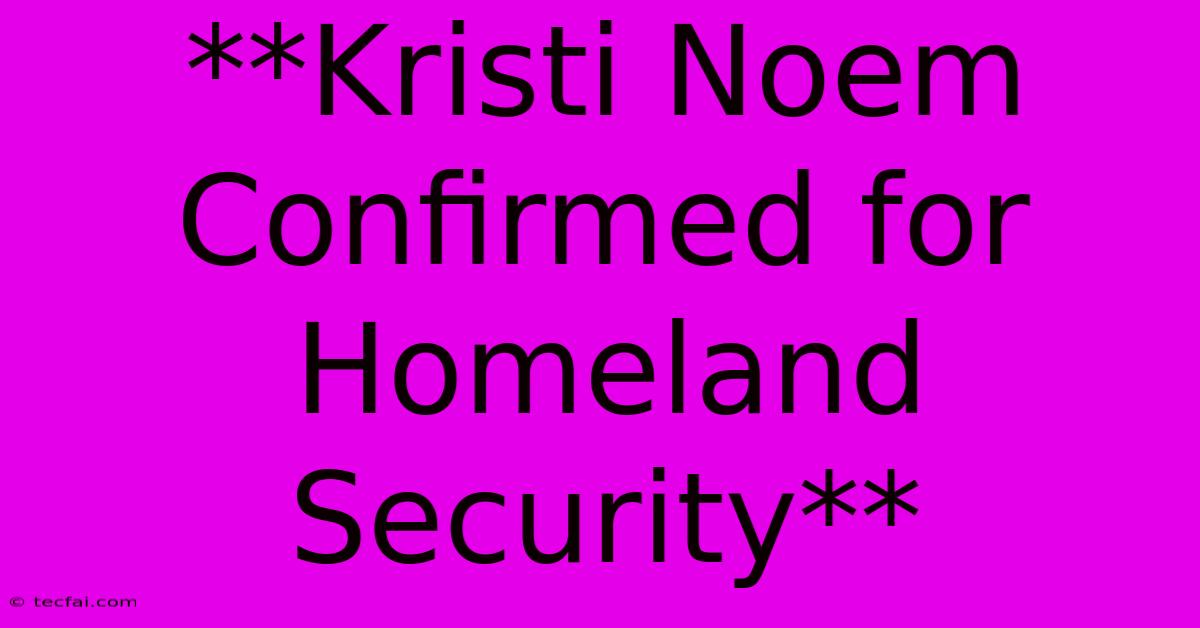 **Kristi Noem Confirmed For Homeland Security** 