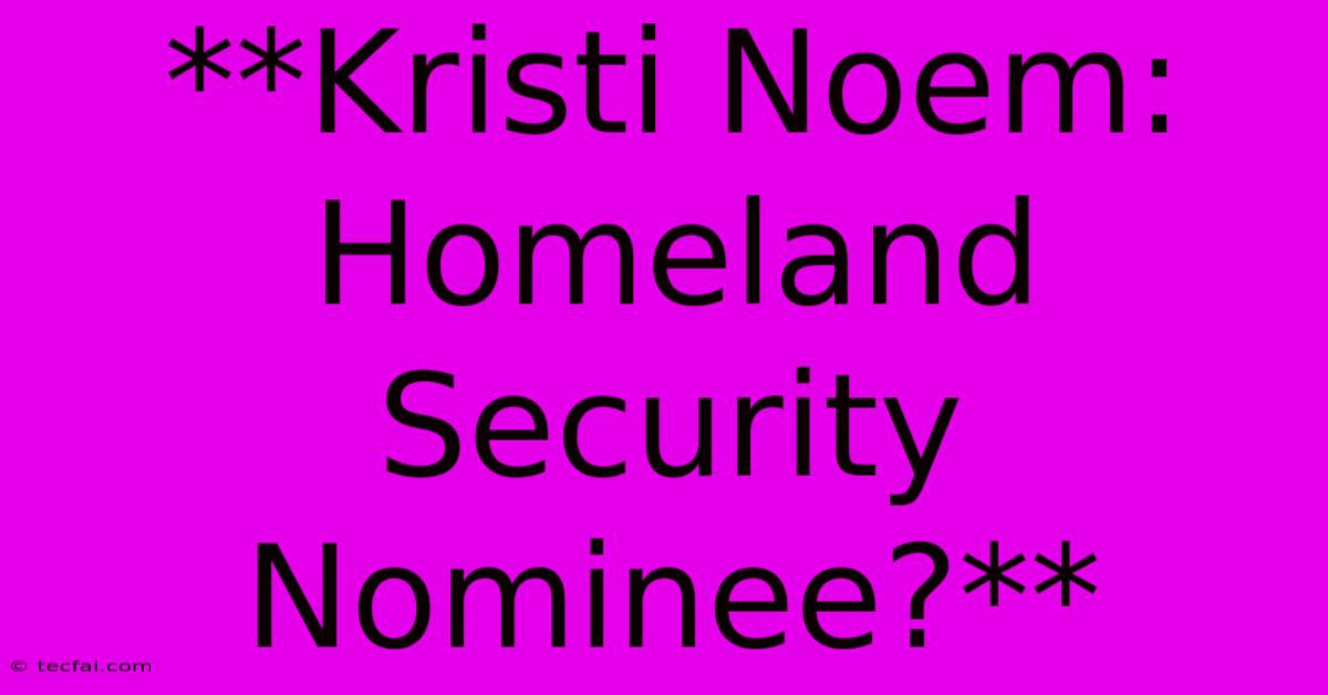 **Kristi Noem: Homeland Security Nominee?**