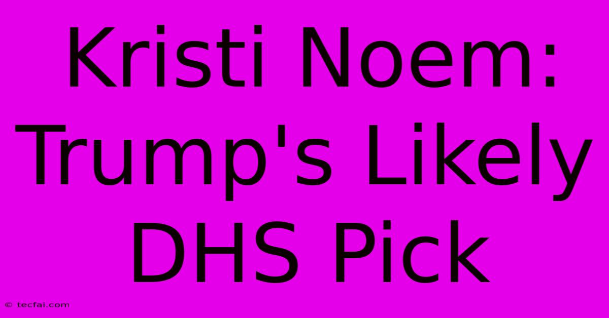 Kristi Noem: Trump's Likely DHS Pick