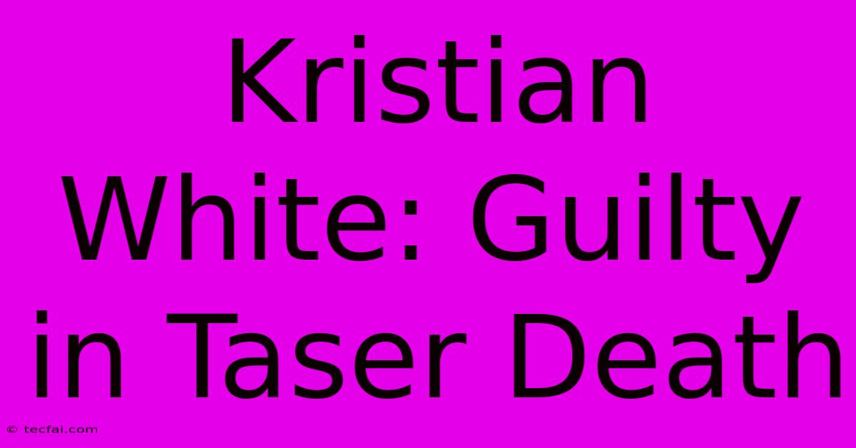 Kristian White: Guilty In Taser Death