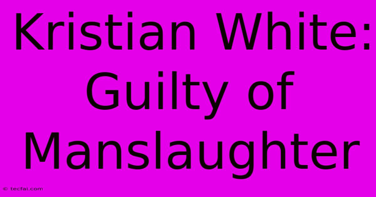 Kristian White: Guilty Of Manslaughter