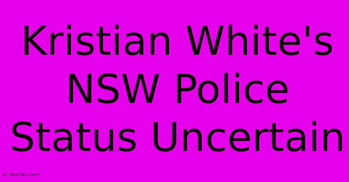 Kristian White's NSW Police Status Uncertain