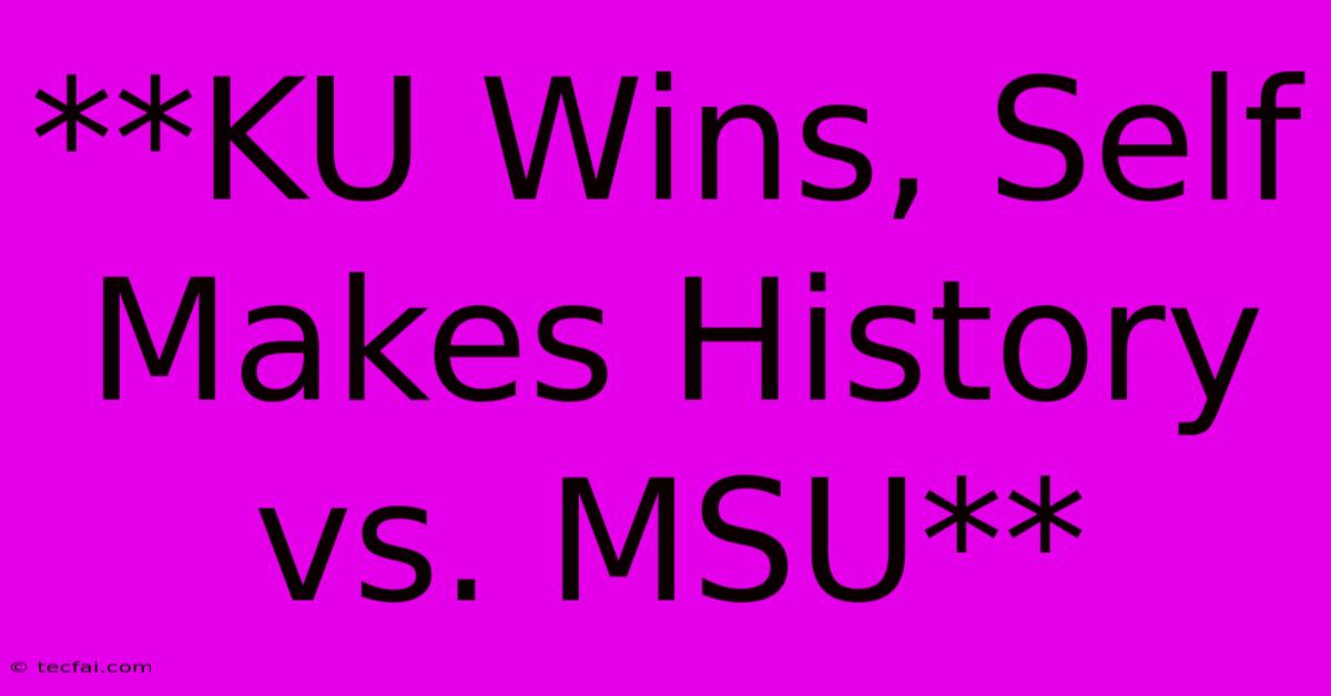 **KU Wins, Self Makes History Vs. MSU**