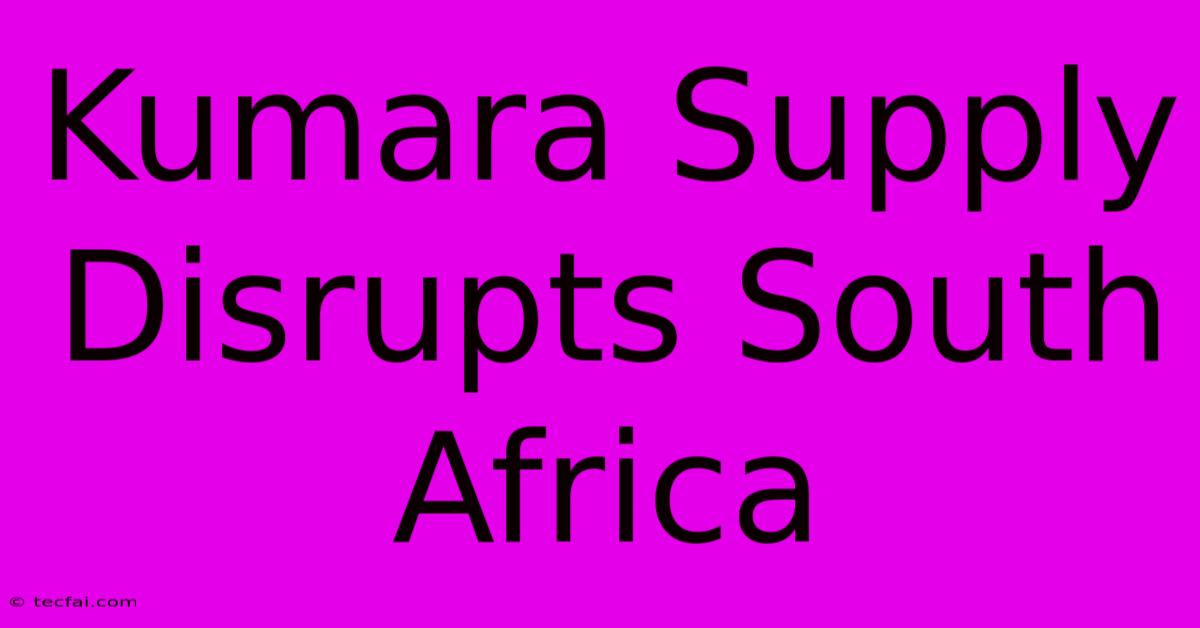 Kumara Supply Disrupts South Africa