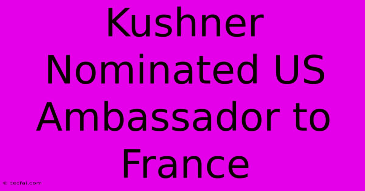 Kushner Nominated US Ambassador To France