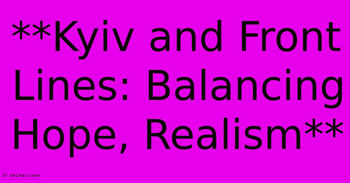 **Kyiv And Front Lines: Balancing Hope, Realism**