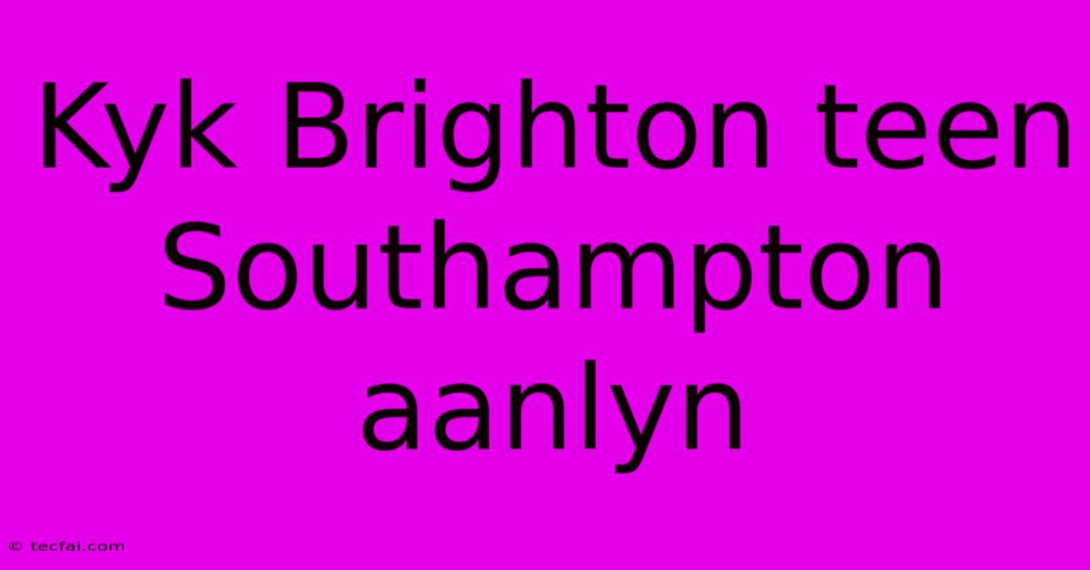 Kyk Brighton Teen Southampton Aanlyn