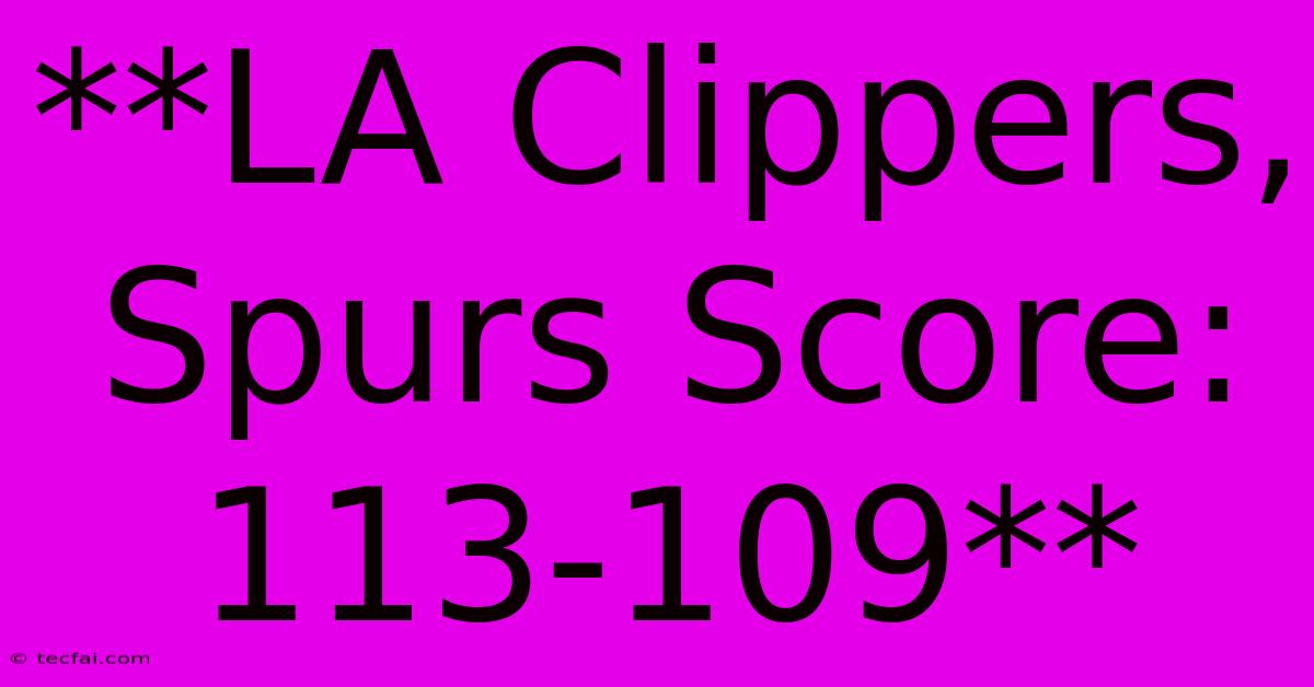 **LA Clippers, Spurs Score: 113-109**