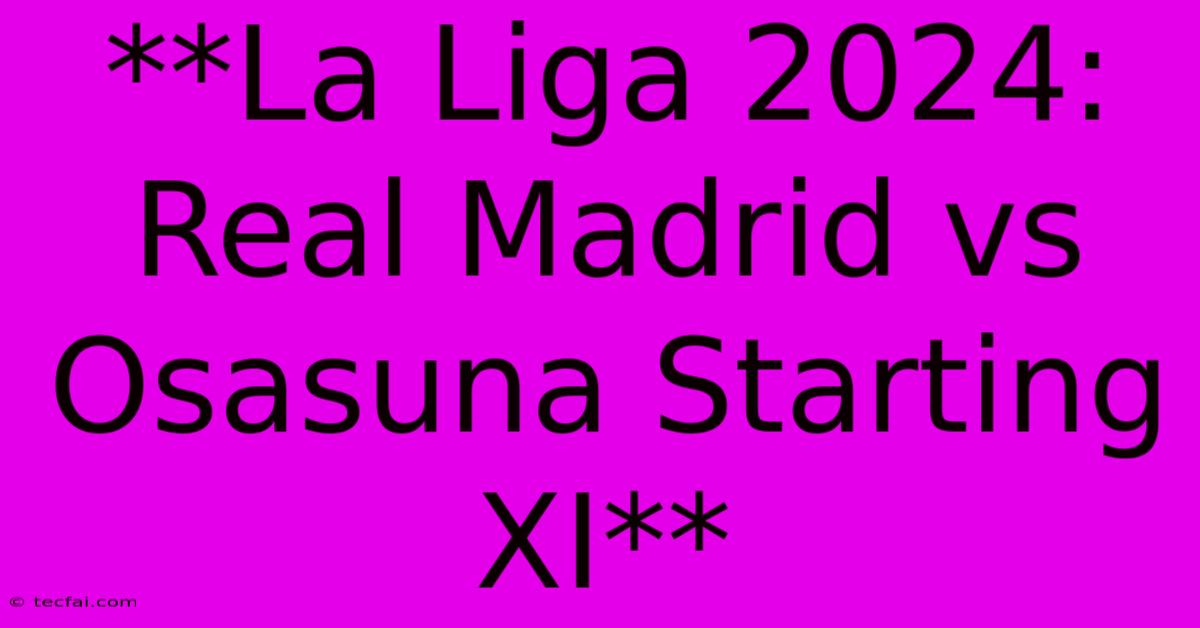 **La Liga 2024: Real Madrid Vs Osasuna Starting XI**