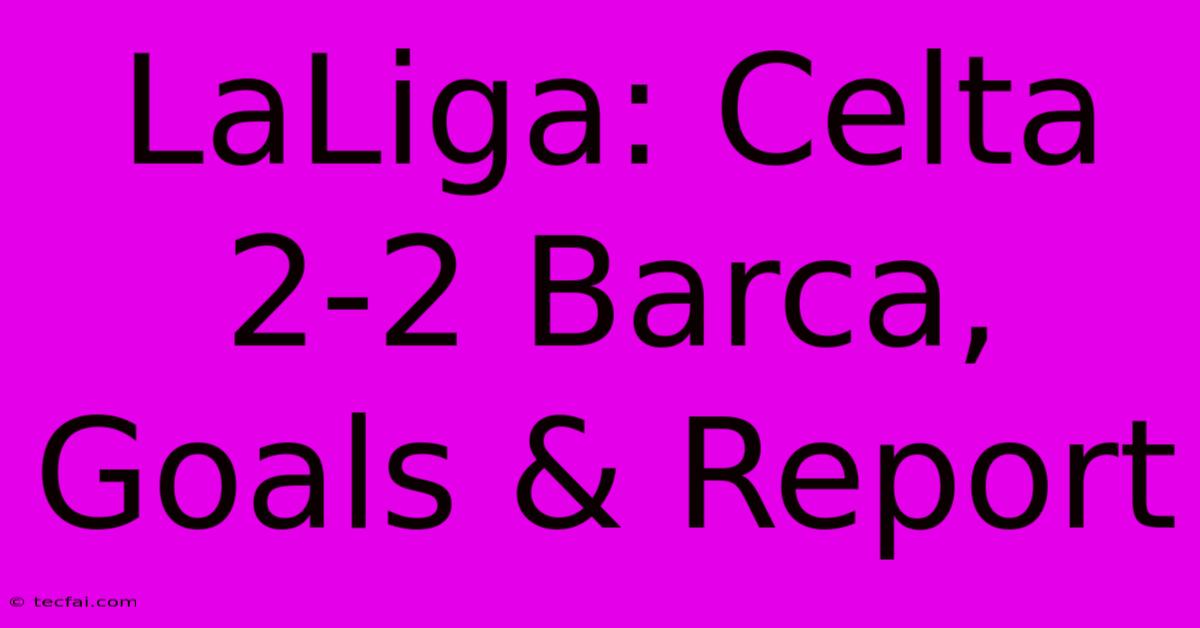 LaLiga: Celta 2-2 Barca, Goals & Report