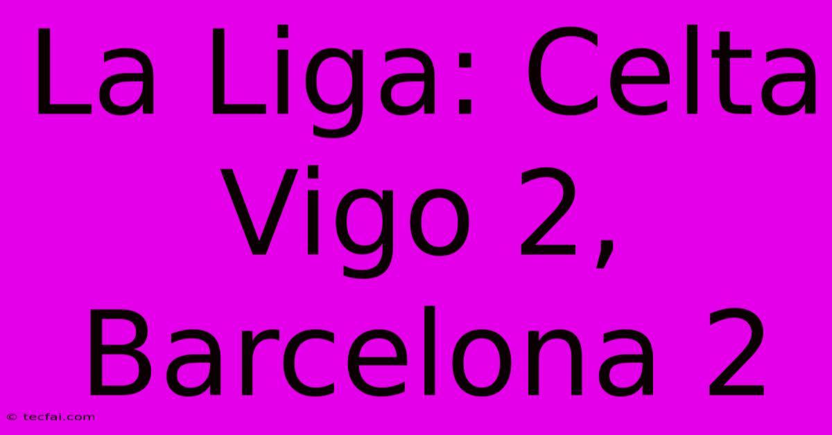 La Liga: Celta Vigo 2, Barcelona 2