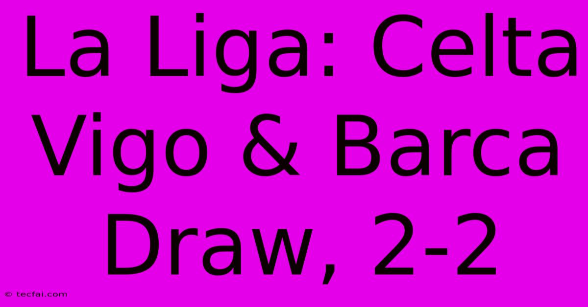 La Liga: Celta Vigo & Barca Draw, 2-2