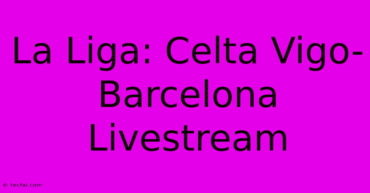 La Liga: Celta Vigo-Barcelona Livestream