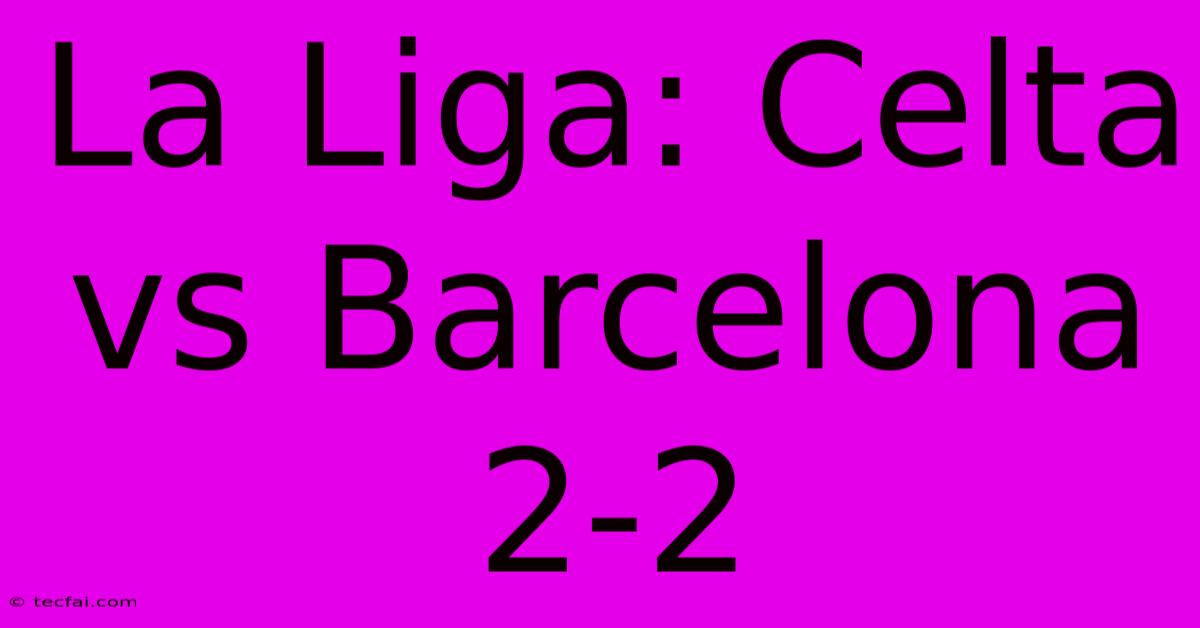 La Liga: Celta Vs Barcelona 2-2