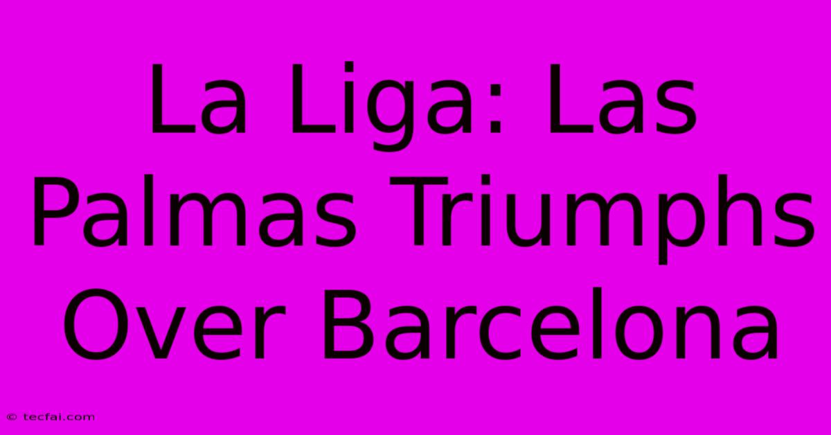 La Liga: Las Palmas Triumphs Over Barcelona