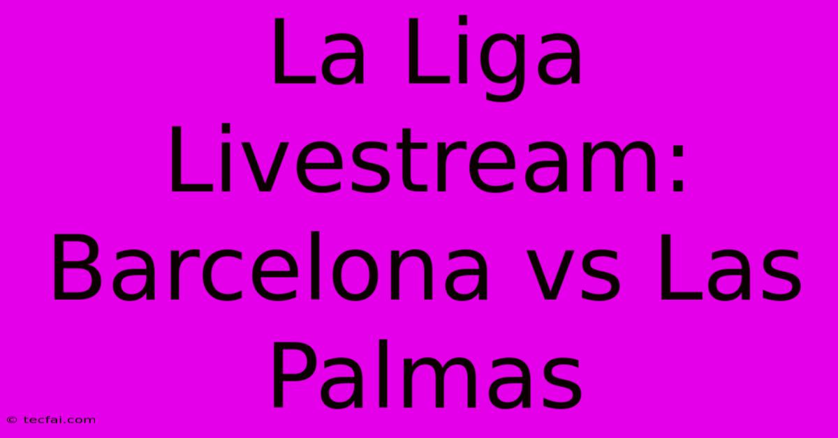 La Liga Livestream: Barcelona Vs Las Palmas