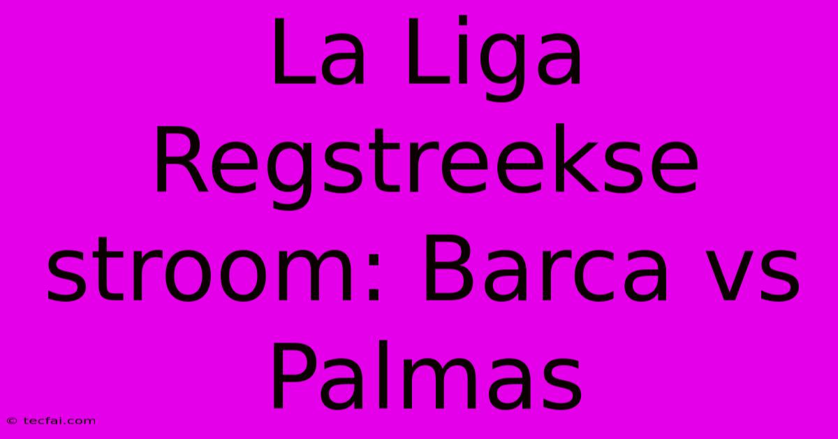 La Liga Regstreekse Stroom: Barca Vs Palmas