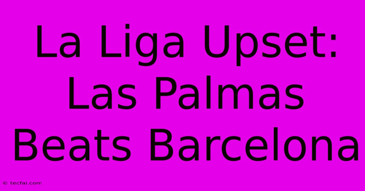 La Liga Upset: Las Palmas Beats Barcelona