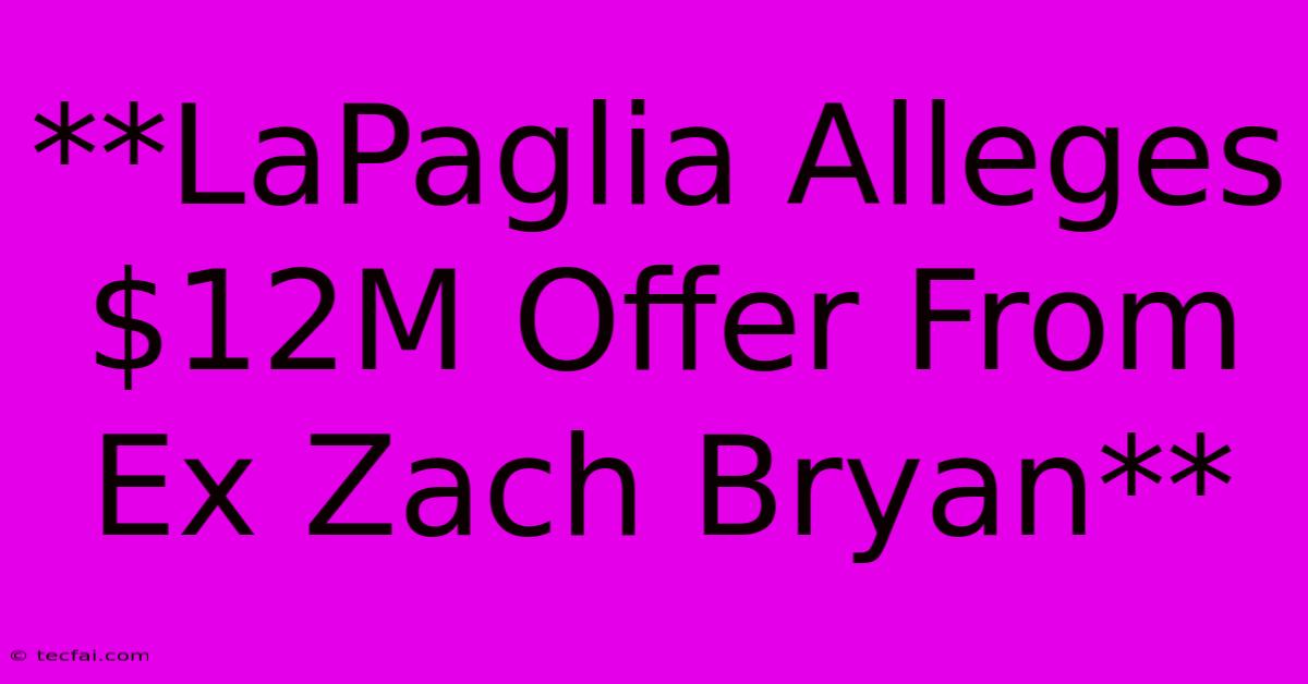 **LaPaglia Alleges $12M Offer From Ex Zach Bryan** 