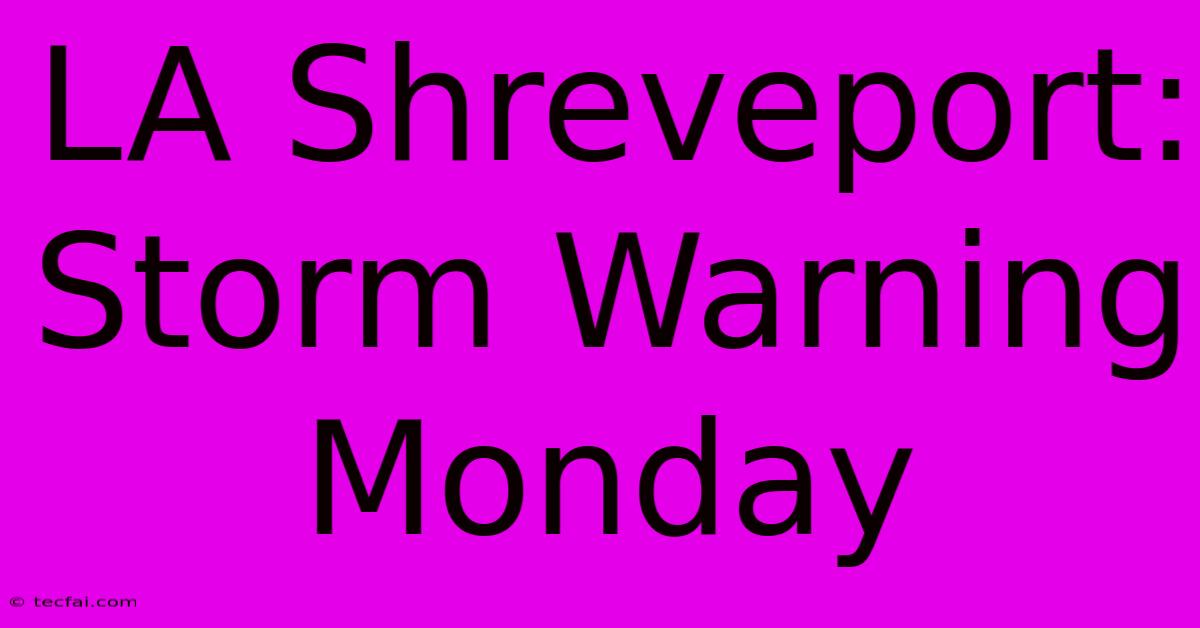 LA Shreveport: Storm Warning Monday