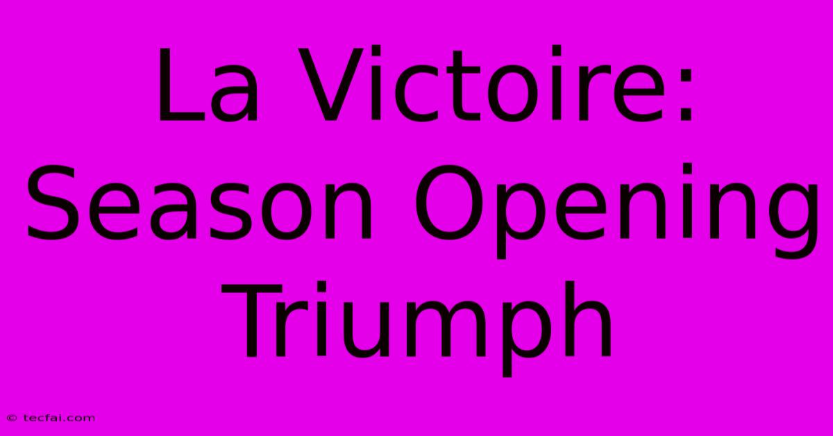 La Victoire: Season Opening Triumph