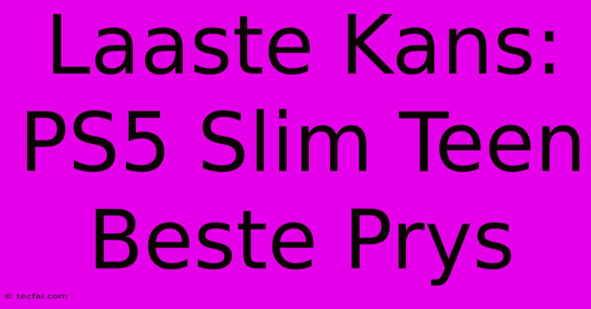 Laaste Kans: PS5 Slim Teen Beste Prys