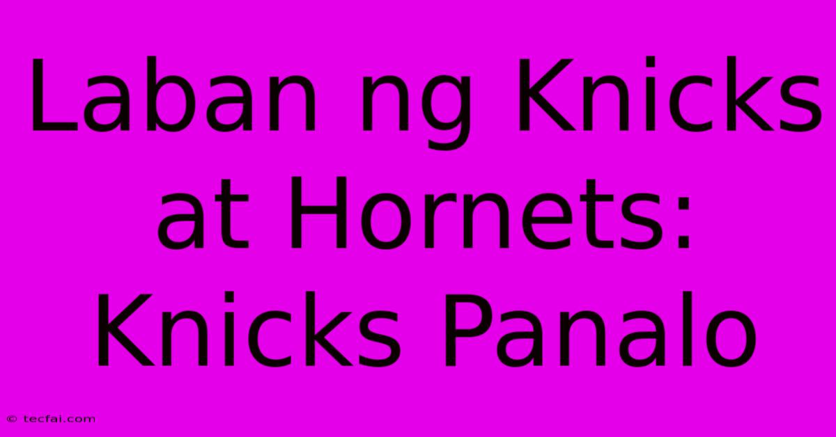 Laban Ng Knicks At Hornets: Knicks Panalo