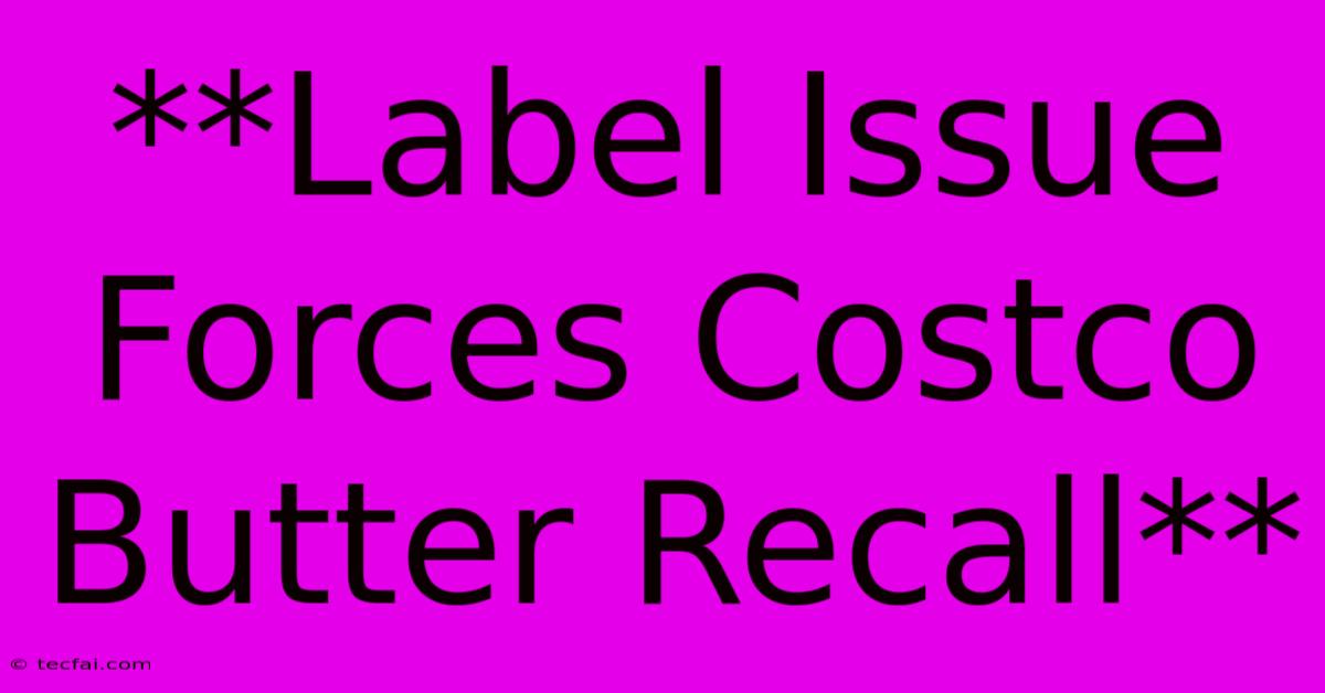 **Label Issue Forces Costco Butter Recall**