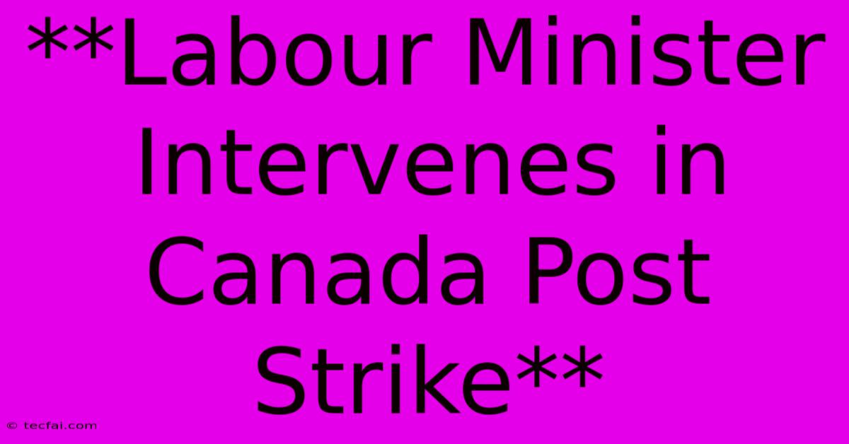 **Labour Minister Intervenes In Canada Post Strike** 