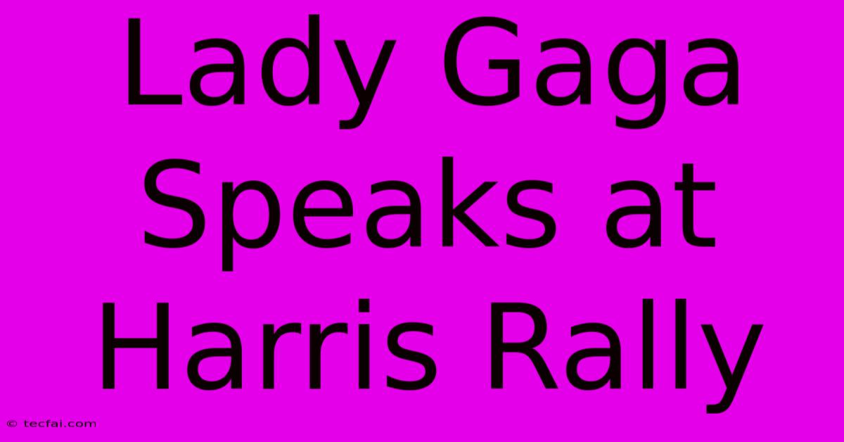 Lady Gaga Speaks At Harris Rally