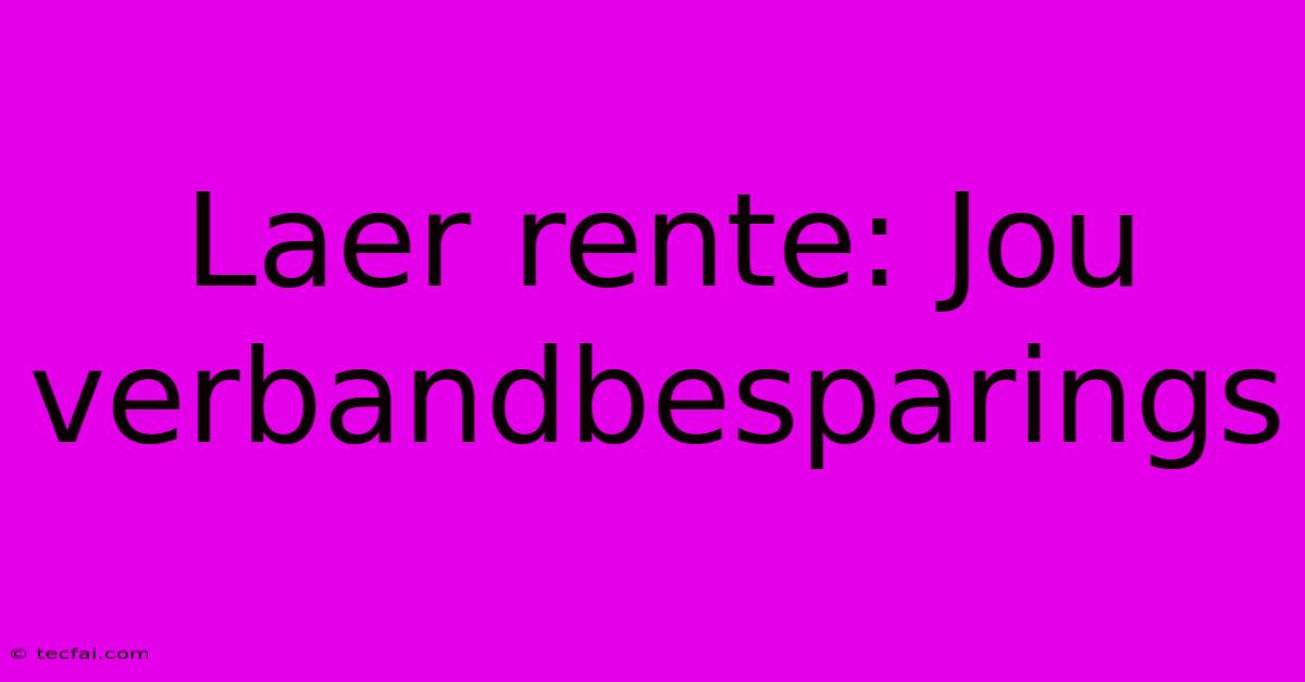 Laer Rente: Jou Verbandbesparings