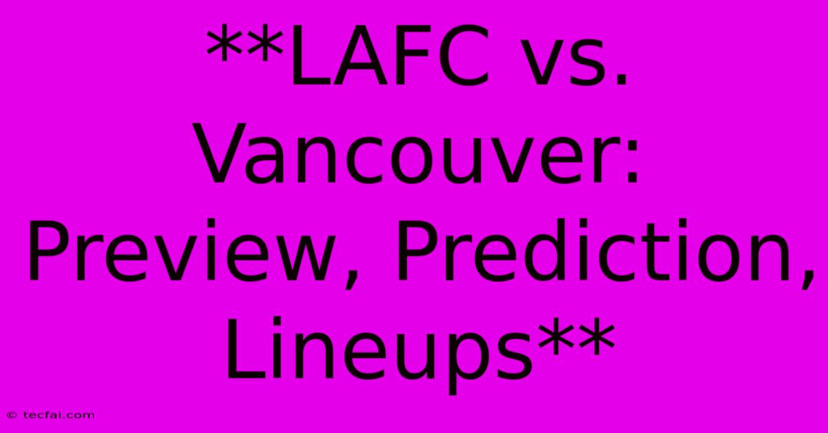 **LAFC Vs. Vancouver: Preview, Prediction, Lineups**