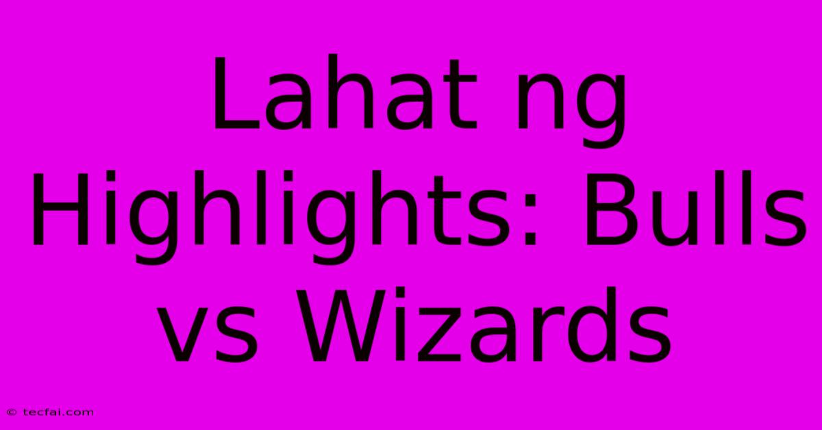 Lahat Ng Highlights: Bulls Vs Wizards